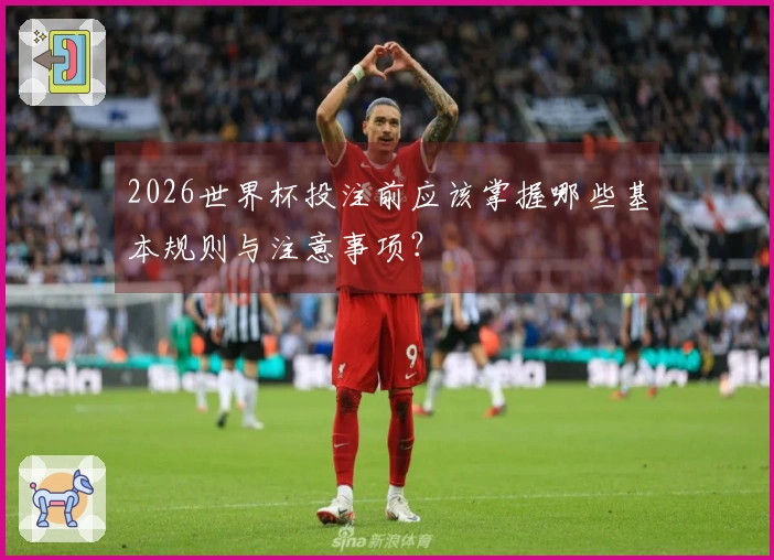 2026世界杯投注前应该掌握哪些基本规则与注意事项？
