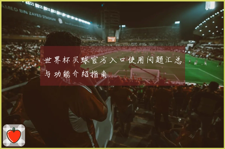 世界杯买球官方入口使用问题汇总与功能介绍指南