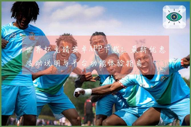 世界杯竞猜安卓APP下载：最新优惠活动说明与平台功能体验指南