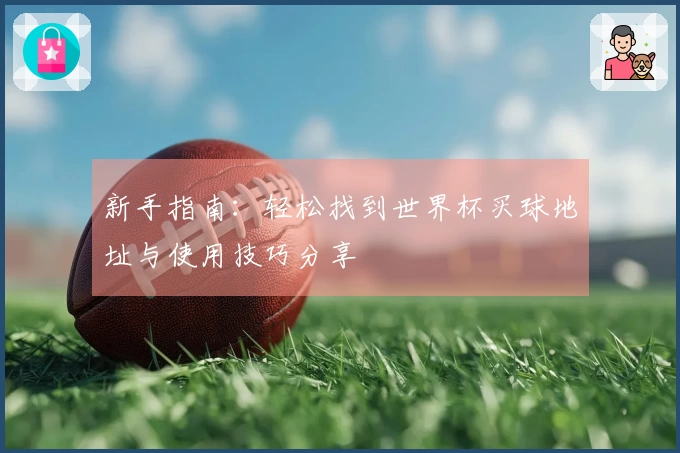 新手指南：轻松找到世界杯买球地址与使用技巧分享