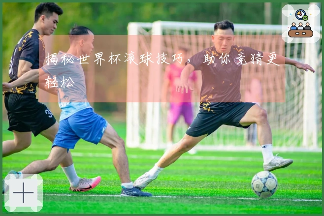 揭秘世界杯滚球技巧，助你竞猜更轻松