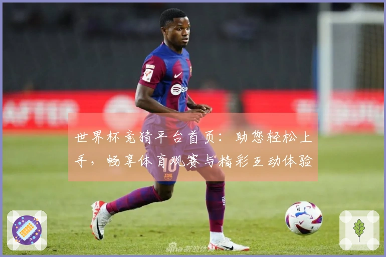 世界杯竞猜平台首页：助您轻松上手，畅享体育观赛与精彩互动体验