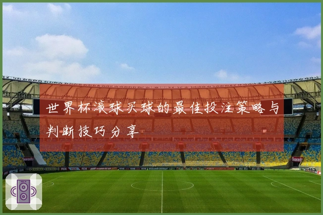 世界杯滚球买球的最佳投注策略与判断技巧分享