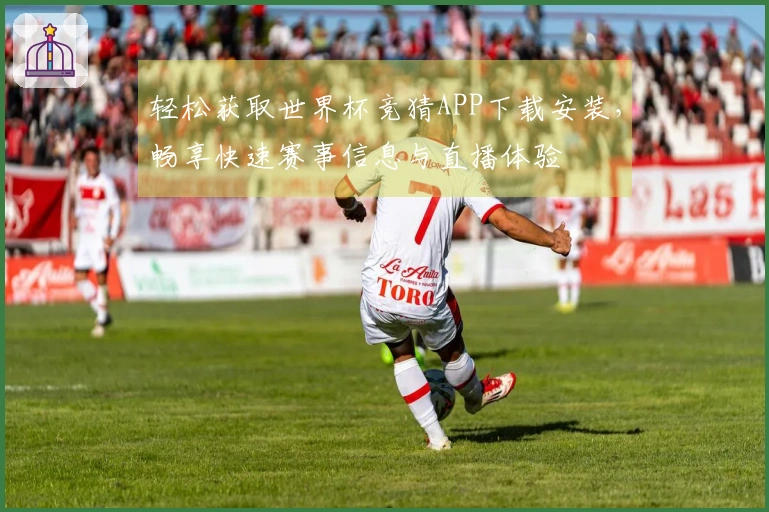轻松获取世界杯竞猜APP下载安装，畅享快速赛事信息与直播体验