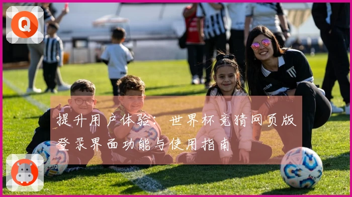 提升用户体验：世界杯竞猜网页版登录界面功能与使用指南