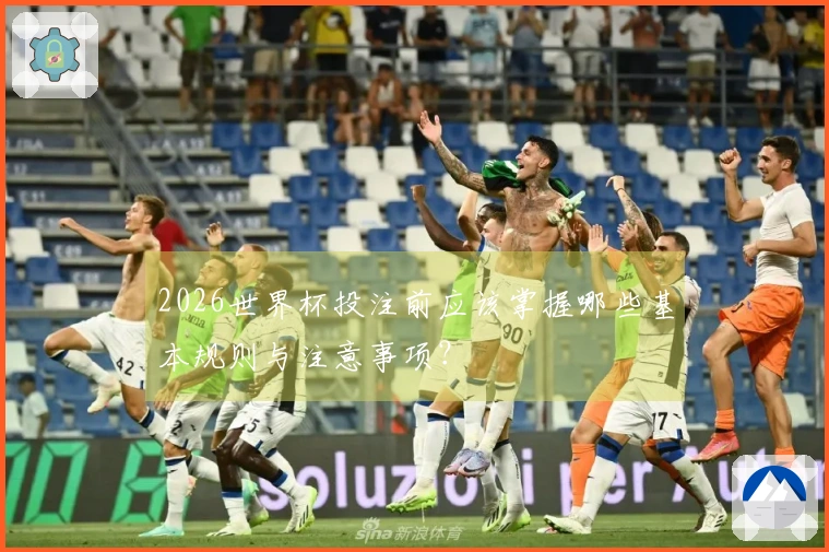 2026世界杯投注前应该掌握哪些基本规则与注意事项？