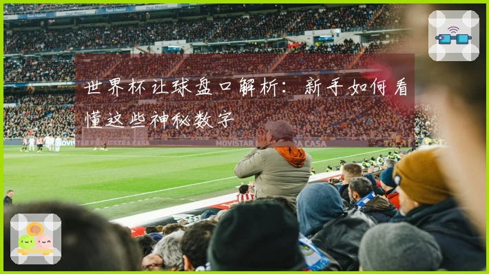 世界杯让球盘口解析：新手如何看懂这些神秘数字