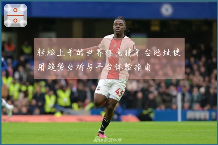轻松上手的世界杯竞猜平台地址使用趋势分析与平台体验指南