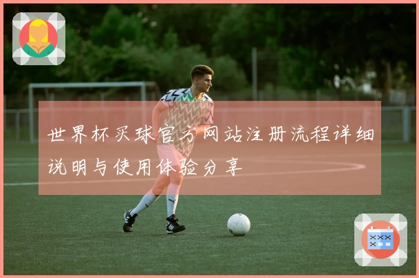 世界杯买球官方网站注册流程详细说明与使用体验分享
