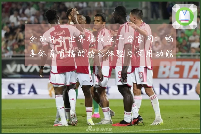 全面评测世界杯投注平台官网：畅享体育直播的精彩体验与实用功能