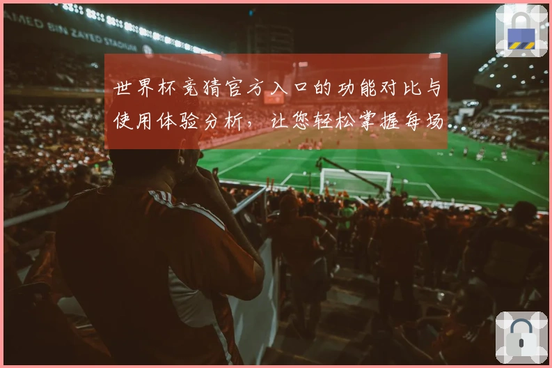 世界杯竞猜官方入口的功能对比与使用体验分析，让您轻松掌握每场赛事动态