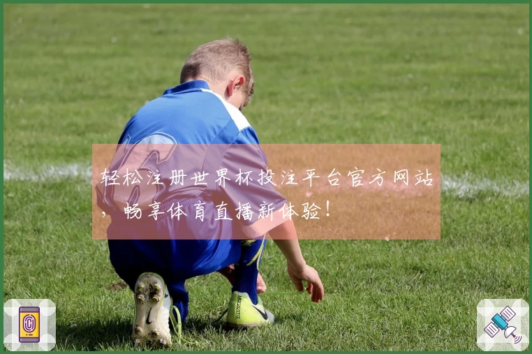 轻松注册世界杯投注平台官方网站，畅享体育直播新体验！