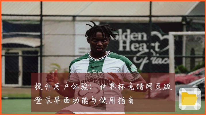 提升用户体验：世界杯竞猜网页版登录界面功能与使用指南