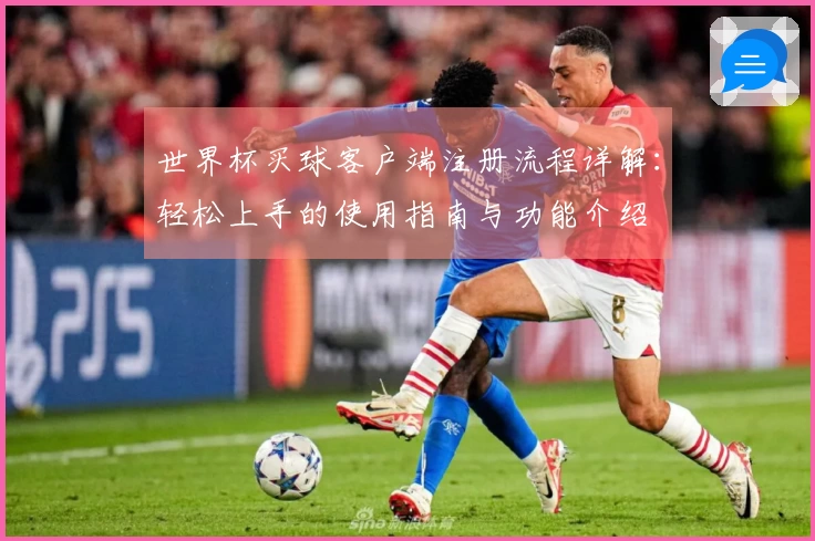 世界杯买球客户端注册流程详解：轻松上手的使用指南与功能介绍