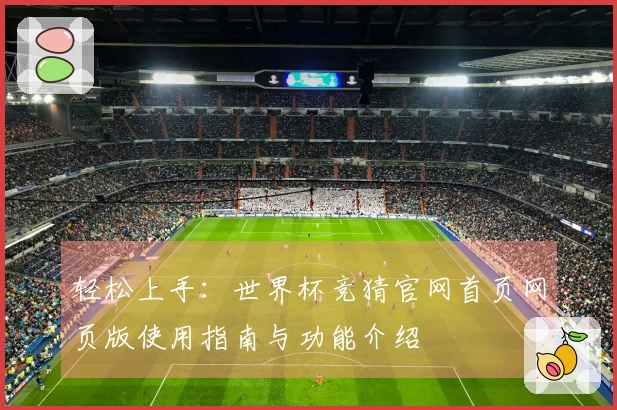 轻松上手：世界杯竞猜官网首页网页版使用指南与功能介绍