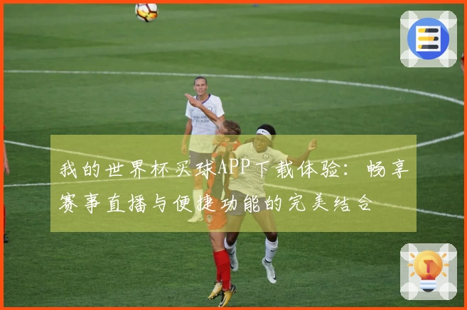 我的世界杯买球APP下载体验：畅享赛事直播与便捷功能的完美结合
