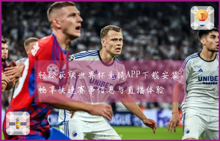 轻松获取世界杯竞猜APP下载安装，畅享快速赛事信息与直播体验