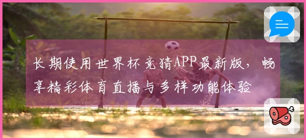 长期使用世界杯竞猜APP最新版，畅享精彩体育直播与多样功能体验