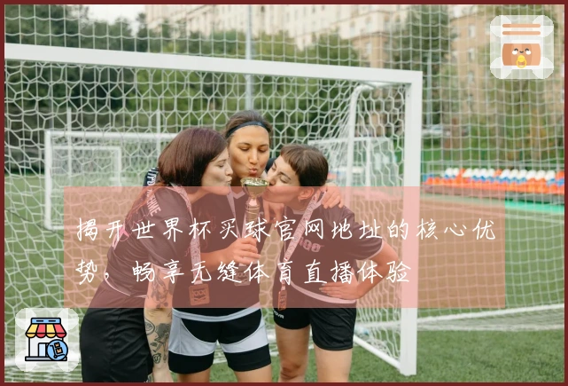 揭开世界杯买球官网地址的核心优势，畅享无缝体育直播体验